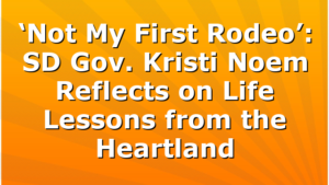 ‘Not My First Rodeo’:  SD Gov. Kristi Noem Reflects on Life Lessons from the Heartland